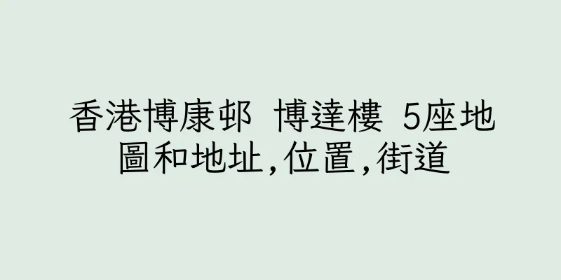 香港博康邨 博達樓 5座地圖和地址,位置,街道
