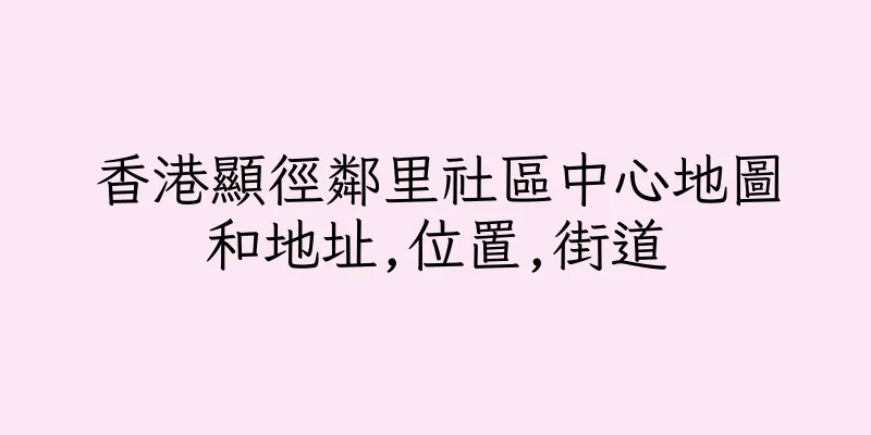 香港顯徑鄰里社區中心地圖和地址,位置,街道