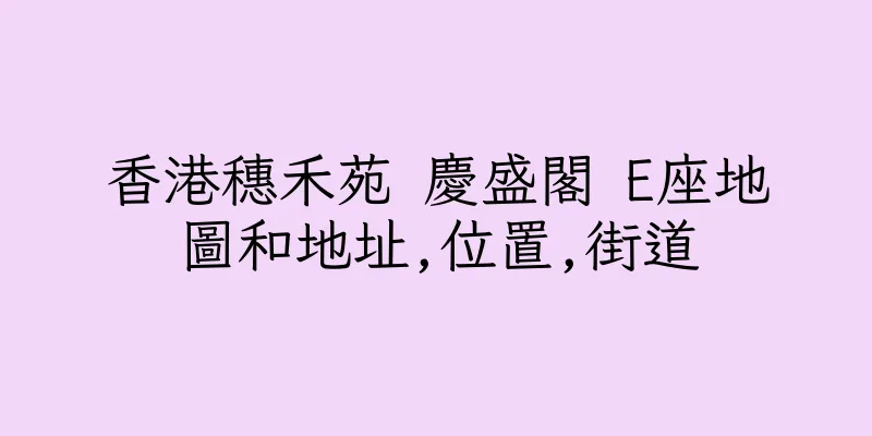 香港穗禾苑 慶盛閣 E座地圖和地址,位置,街道