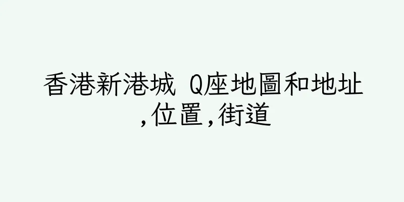 香港新港城 Q座地圖和地址,位置,街道