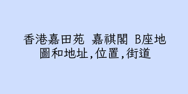 香港嘉田苑 嘉祺閣 B座地圖和地址,位置,街道