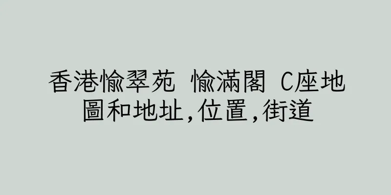 香港愉翠苑 愉滿閣 C座地圖和地址,位置,街道