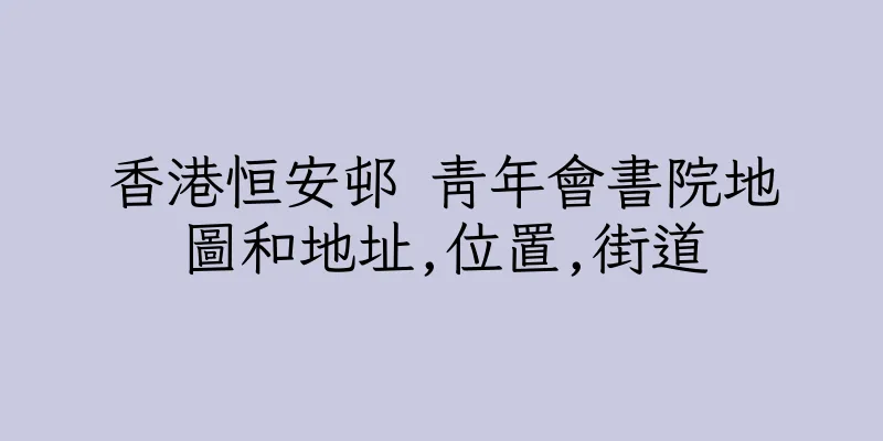 香港恒安邨 青年會書院地圖和地址,位置,街道