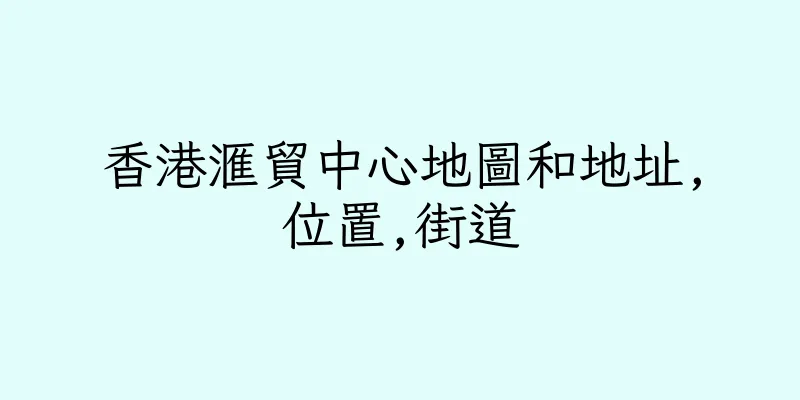 香港滙貿中心地圖和地址,位置,街道