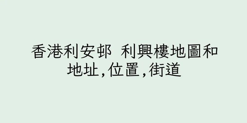 香港利安邨 利興樓地圖和地址,位置,街道