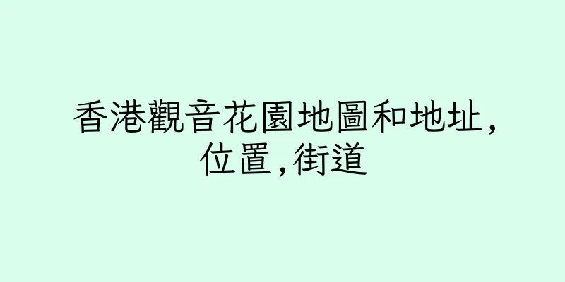 香港觀音花園地圖和地址,位置,街道