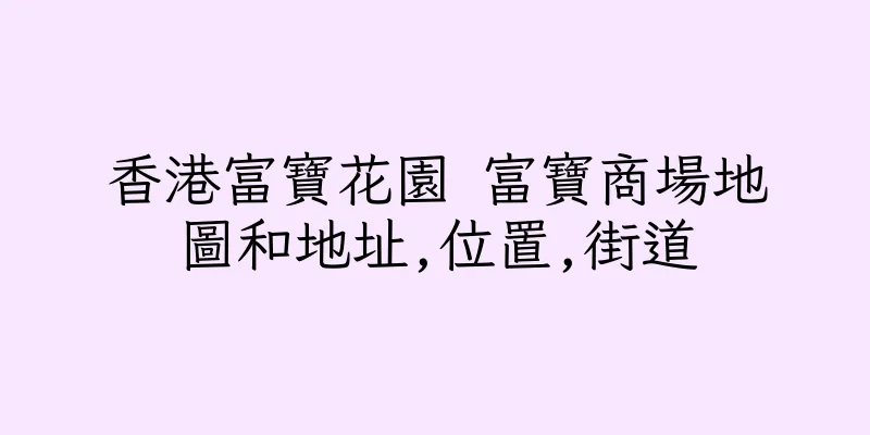 香港富寶花園 富寶商場地圖和地址,位置,街道