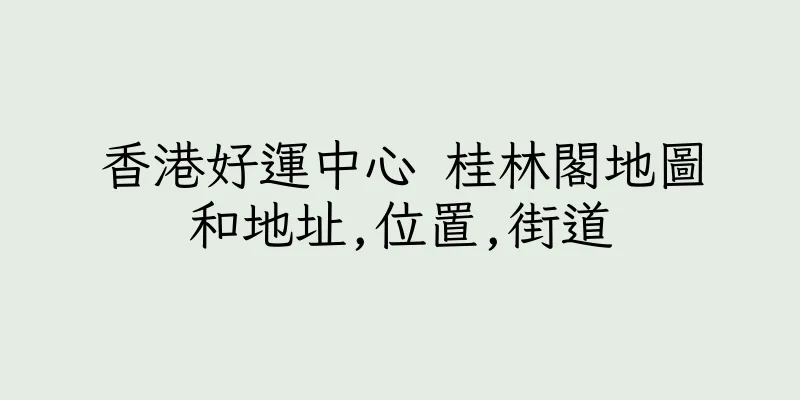 香港好運中心 桂林閣地圖和地址,位置,街道