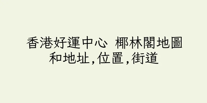 香港好運中心 椰林閣地圖和地址,位置,街道