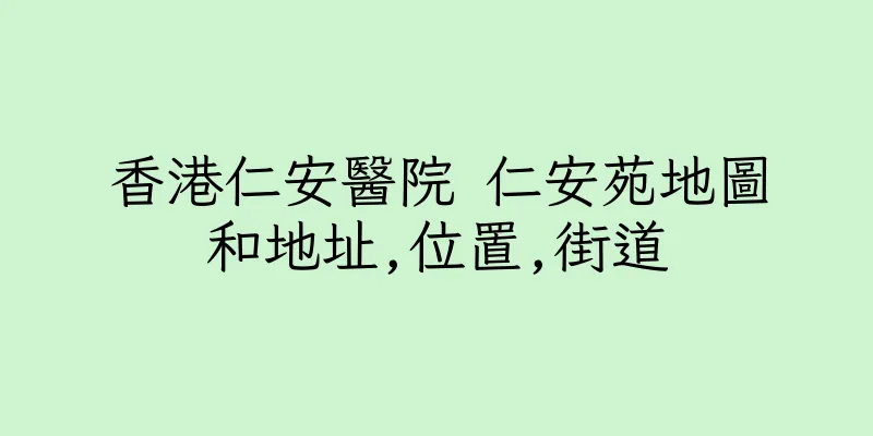 香港仁安醫院 仁安苑地圖和地址,位置,街道