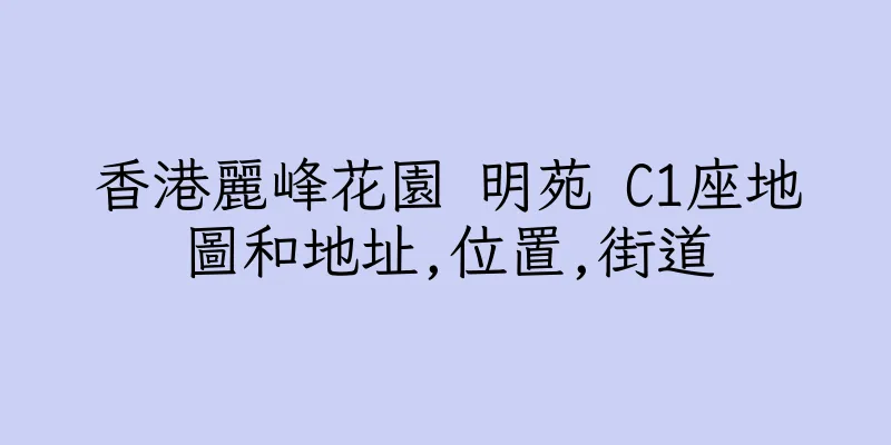 香港麗峰花園 明苑 C1座地圖和地址,位置,街道