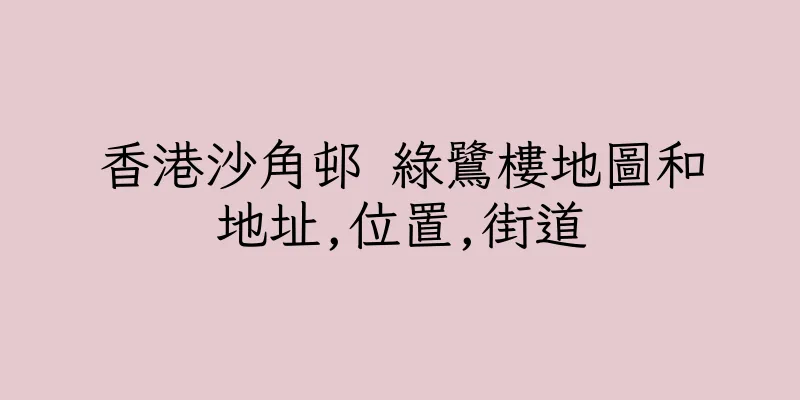 香港沙角邨 綠鷺樓地圖和地址,位置,街道