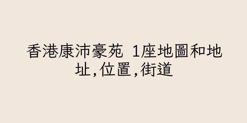 香港康沛豪苑 1座地圖和地址,位置,街道