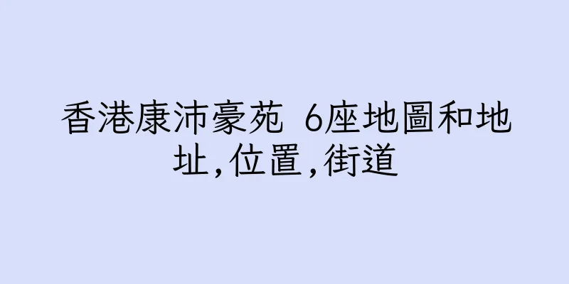 香港康沛豪苑 6座地圖和地址,位置,街道