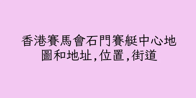 香港賽馬會石門賽艇中心地圖和地址,位置,街道