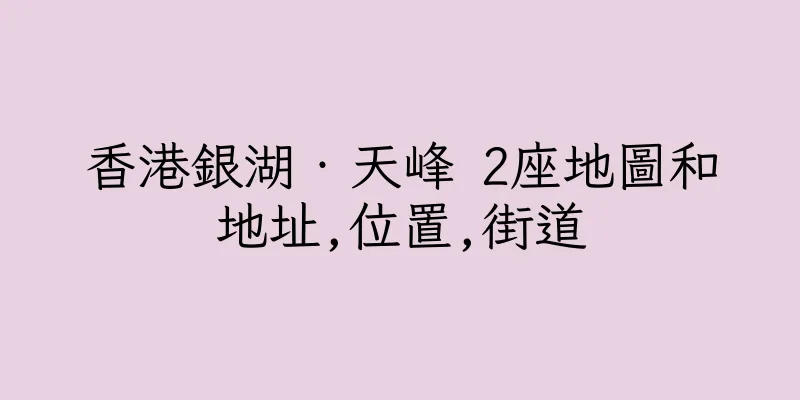 香港銀湖‧天峰 2座地圖和地址,位置,街道