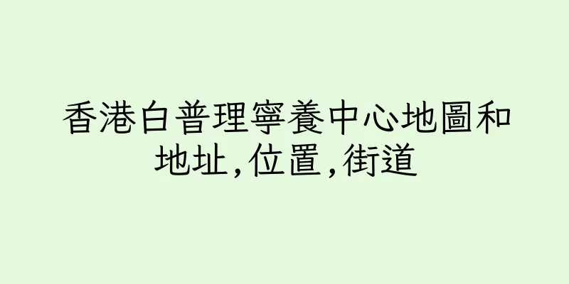 香港白普理寧養中心地圖和地址,位置,街道