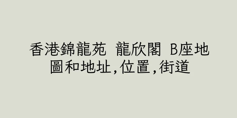 香港錦龍苑 龍欣閣 B座地圖和地址,位置,街道