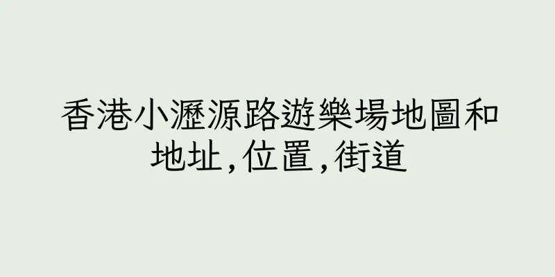 香港小瀝源路遊樂場地圖和地址,位置,街道