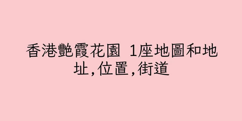 香港艷霞花園 1座地圖和地址,位置,街道