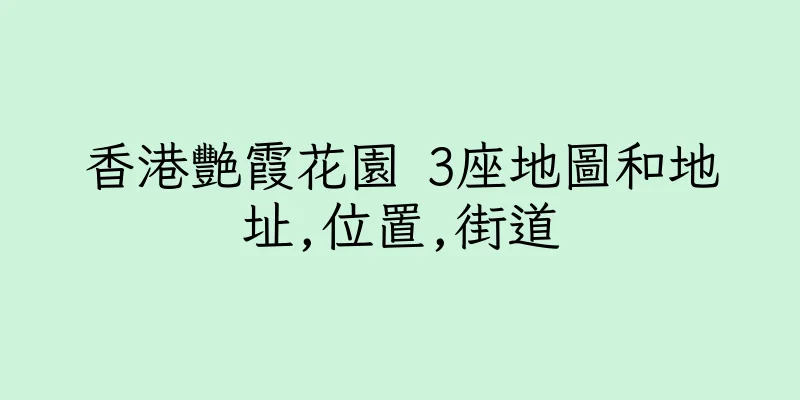 香港艷霞花園 3座地圖和地址,位置,街道