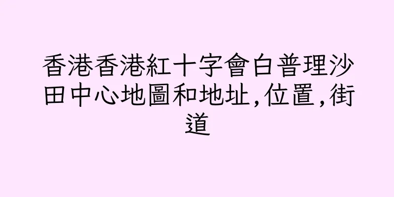 香港香港紅十字會白普理沙田中心地圖和地址,位置,街道