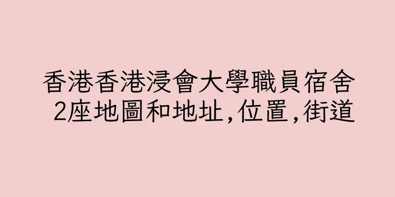 香港香港浸會大學職員宿舍 2座地圖和地址,位置,街道