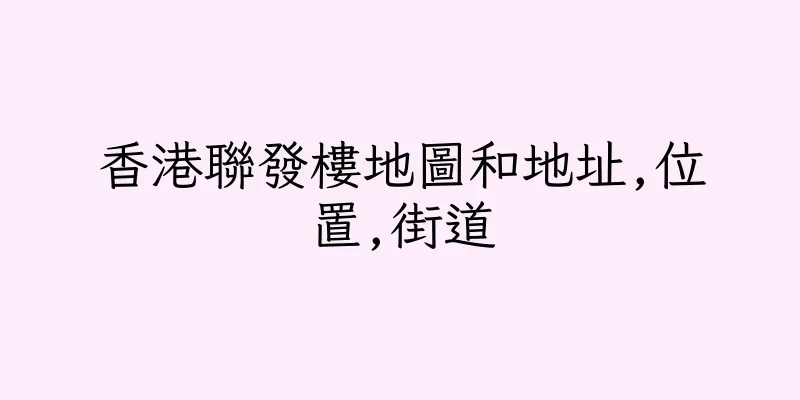 香港聯發樓地圖和地址,位置,街道