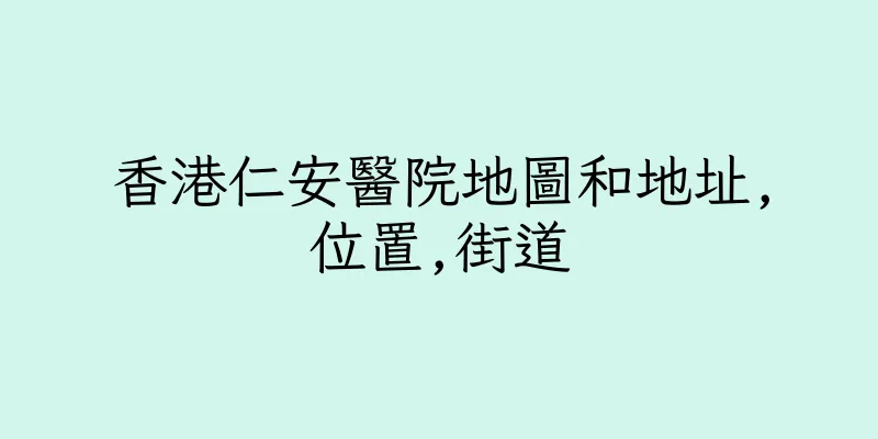 香港仁安醫院地圖和地址,位置,街道