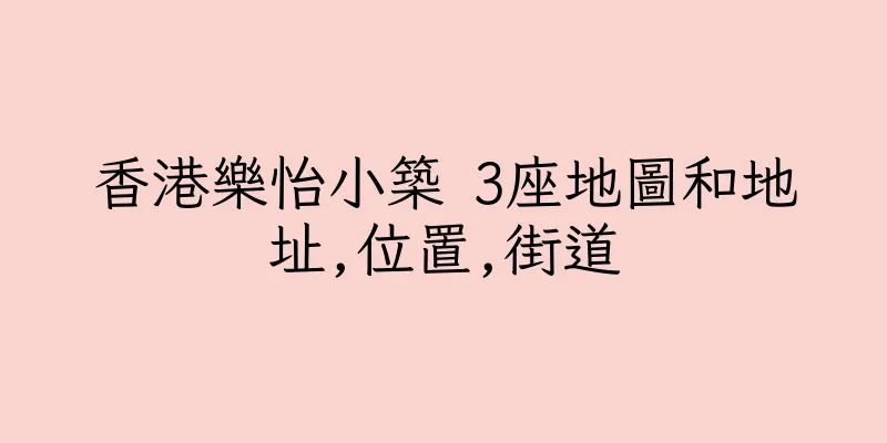 香港樂怡小築 3座地圖和地址,位置,街道