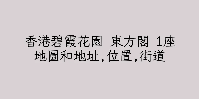 香港碧霞花園 東方閣 1座地圖和地址,位置,街道