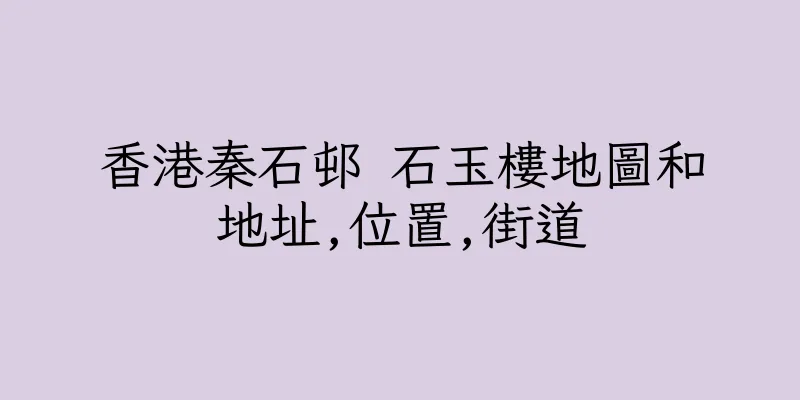 香港秦石邨 石玉樓地圖和地址,位置,街道