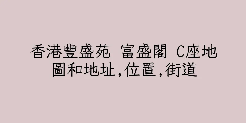 香港豐盛苑 富盛閣 C座地圖和地址,位置,街道