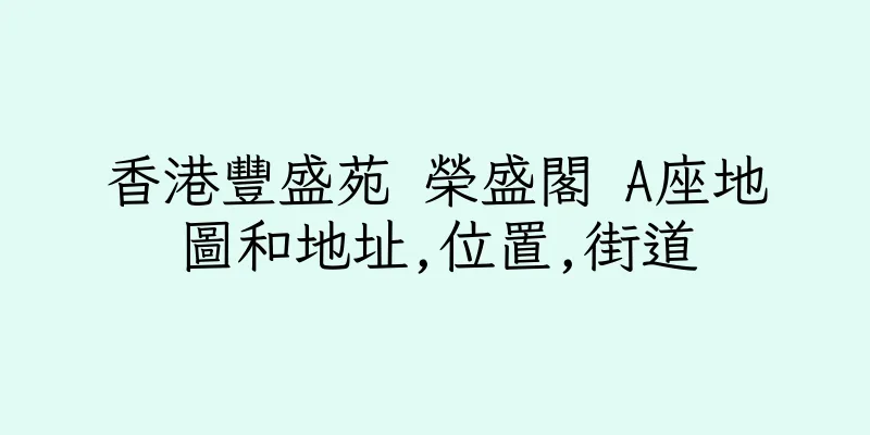 香港豐盛苑 榮盛閣 A座地圖和地址,位置,街道