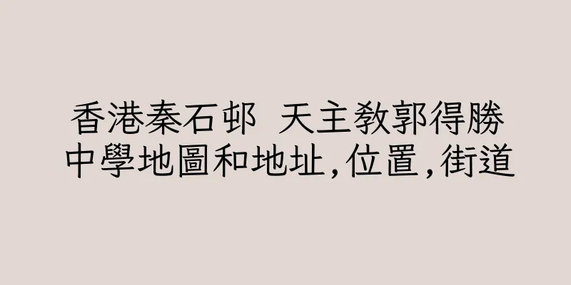香港秦石邨 天主教郭得勝中學地圖和地址,位置,街道