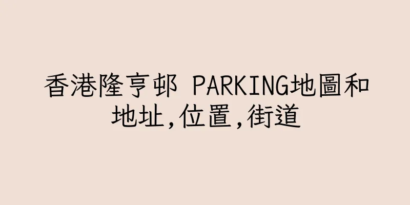 香港隆亨邨 PARKING地圖和地址,位置,街道