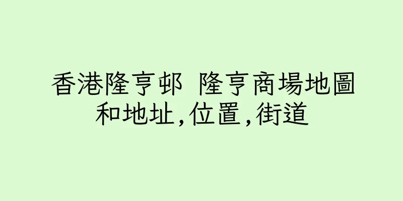香港隆亨邨 隆亨商場地圖和地址,位置,街道