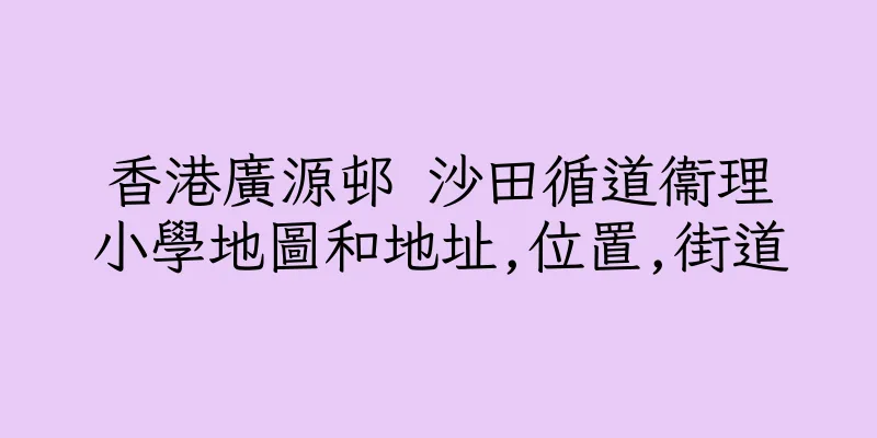 香港廣源邨 沙田循道衞理小學地圖和地址,位置,街道