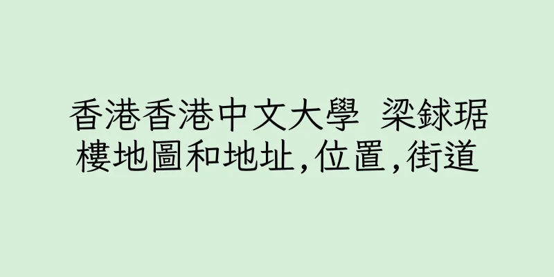 香港香港中文大學 梁銶琚樓地圖和地址,位置,街道