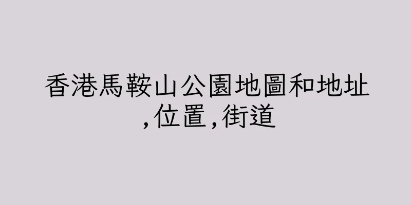 香港馬鞍山公園地圖和地址,位置,街道