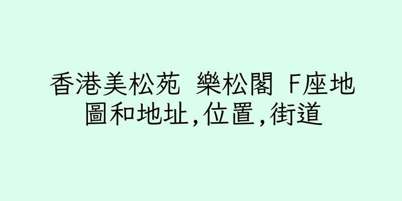 香港美松苑 樂松閣 F座地圖和地址,位置,街道