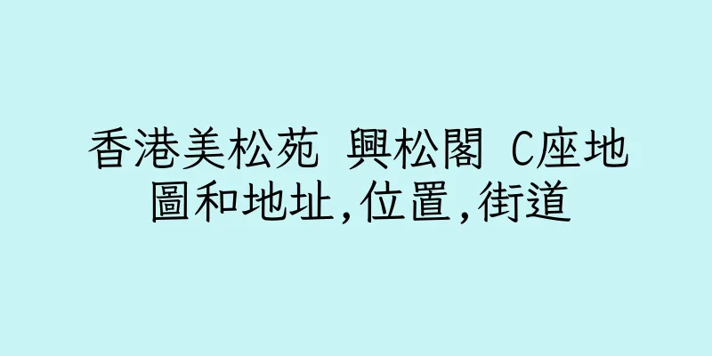 香港美松苑 興松閣 C座地圖和地址,位置,街道