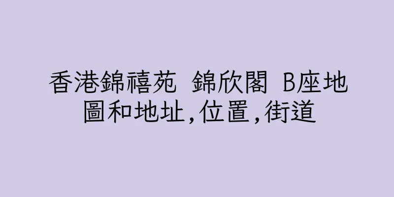 香港錦禧苑 錦欣閣 B座地圖和地址,位置,街道