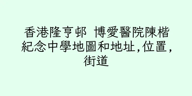 香港隆亨邨 博愛醫院陳楷紀念中學地圖和地址,位置,街道