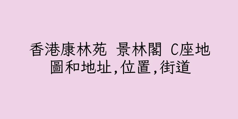 香港康林苑 景林閣 C座地圖和地址,位置,街道