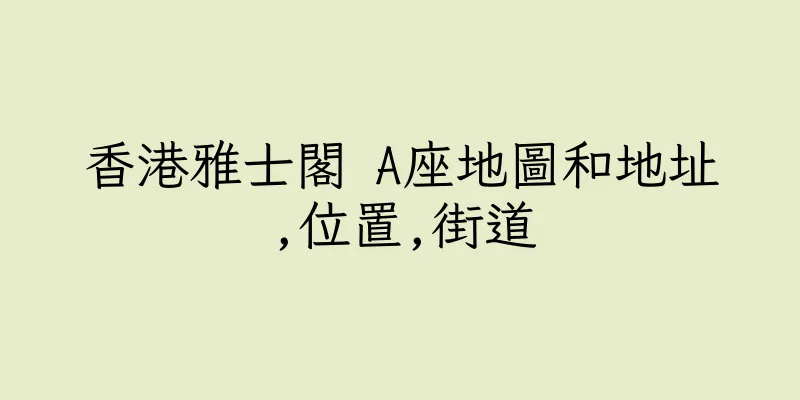 香港雅士閣 A座地圖和地址,位置,街道
