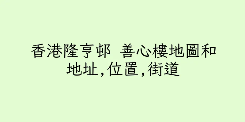 香港隆亨邨 善心樓地圖和地址,位置,街道