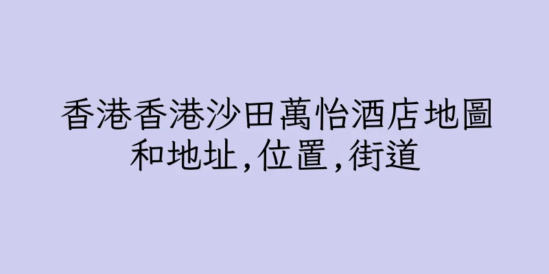 香港香港沙田萬怡酒店地圖和地址,位置,街道