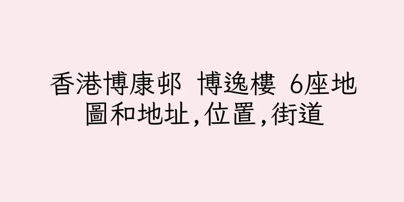 香港博康邨 博逸樓 6座地圖和地址,位置,街道