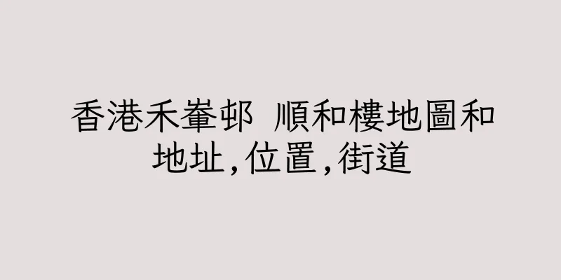 香港禾輋邨 順和樓地圖和地址,位置,街道